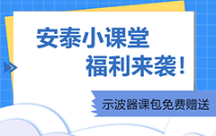 安泰小課堂福利來襲|示波器課包免費(fèi)贈(zèng)送